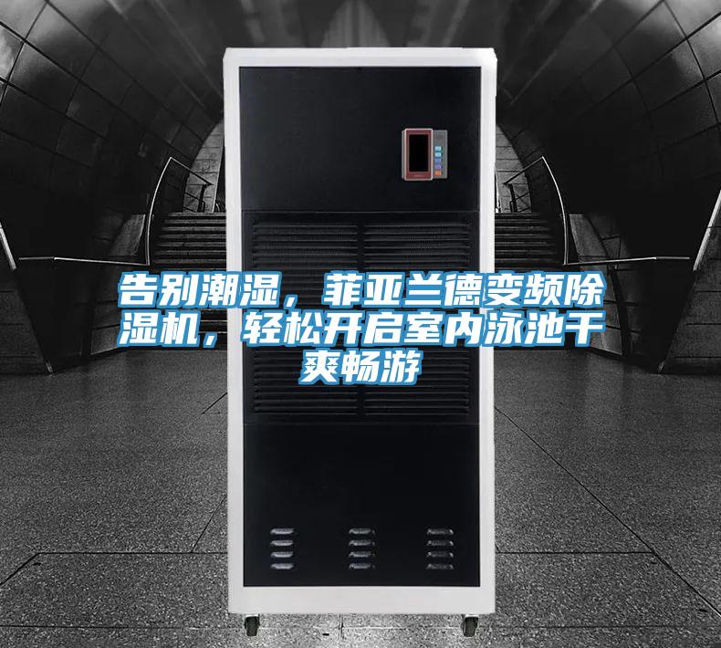 告別潮濕，菲亞蘭德變頻除濕機，輕松開(kāi)啟室內泳池干爽暢游