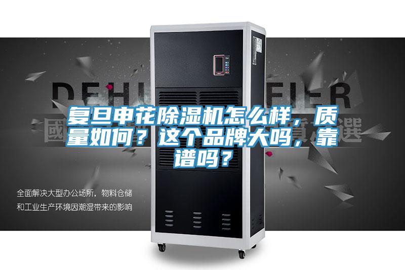 復旦申花除濕機怎么樣，質(zhì)量如何？這個(gè)品牌大嗎，靠譜嗎？