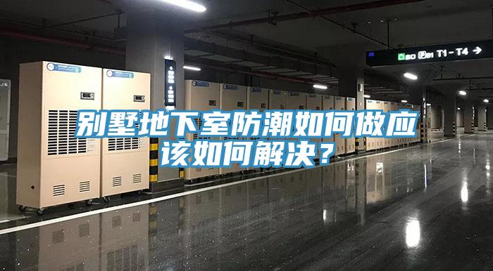 別墅地下室防潮如何做應該如何解決？
