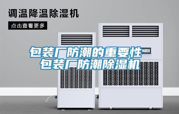 包裝廠(chǎng)防潮的重要性 包裝廠(chǎng)防潮除濕機