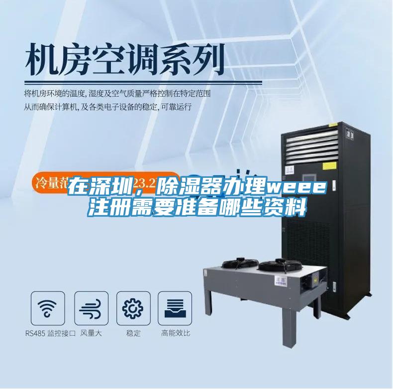 在深圳，除濕器辦理weee注冊需要準備哪些資料
