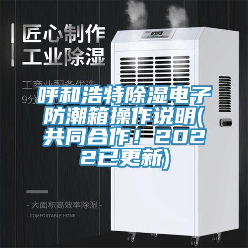 呼和浩特除濕電子防潮箱操作說(shuō)明(共同合作！2022已更新)