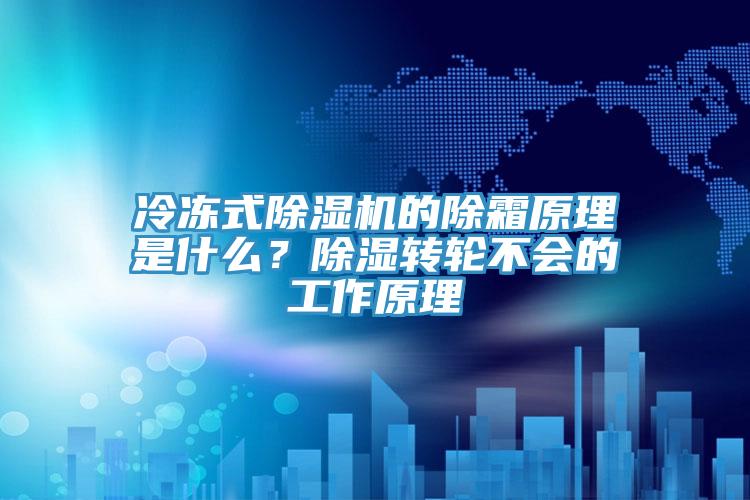 冷凍式除濕機的除霜原理是什么？除濕轉輪不會(huì )的工作原理