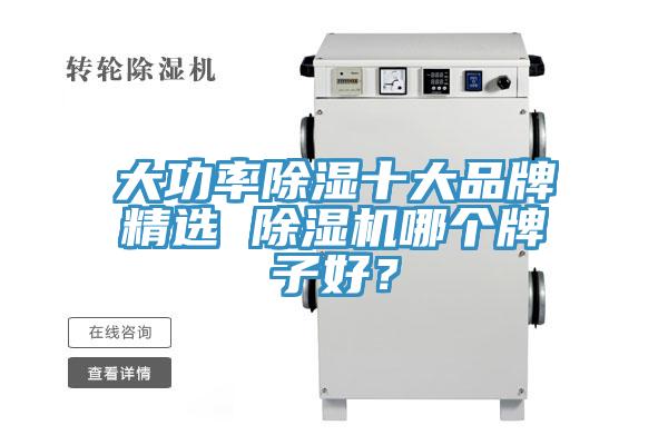 大功率除濕十大品牌精選 除濕機哪個(gè)牌子好？