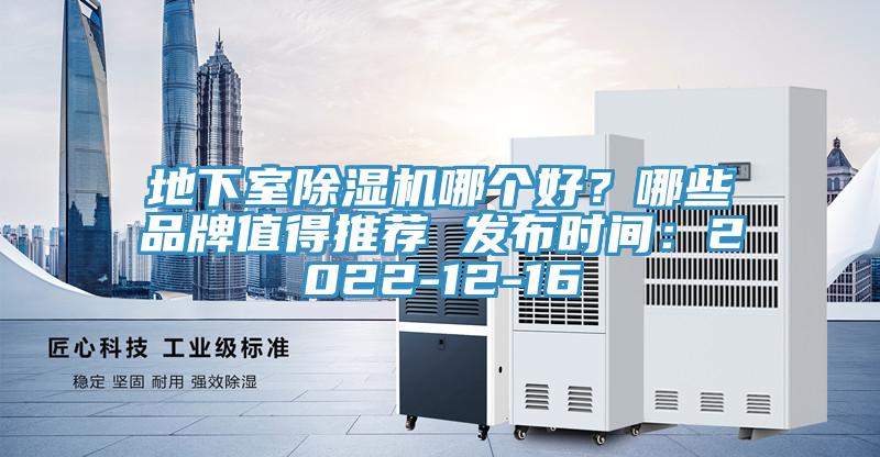 地下室除濕機哪個(gè)好？哪些品牌值得推薦 發(fā)布時(shí)間：2022-12-16