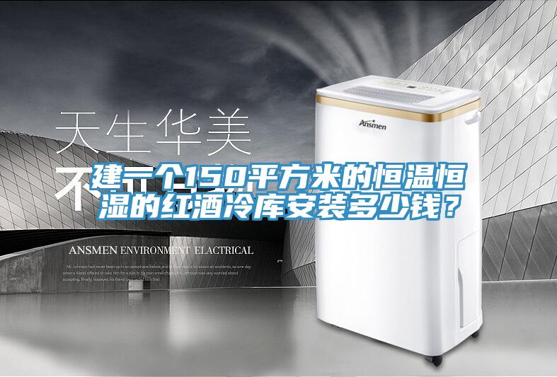 建一個(gè)150平方米的恒溫恒濕的紅酒冷庫安裝多少錢(qián)？
