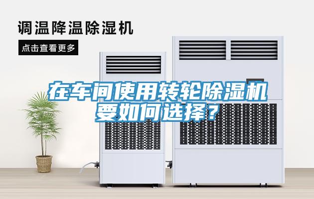 在車(chē)間使用轉輪除濕機要如何選擇？