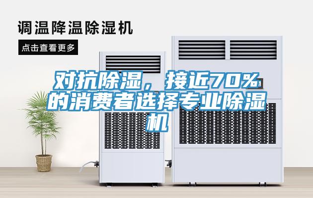 對抗除濕，接近70%的消費者選擇專(zhuān)業(yè)除濕機