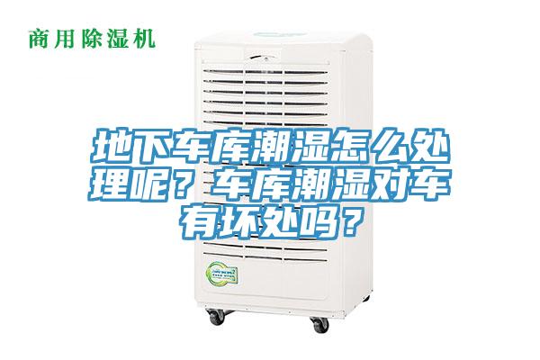 地下車(chē)庫潮濕怎么處理呢？車(chē)庫潮濕對車(chē)有壞處嗎？