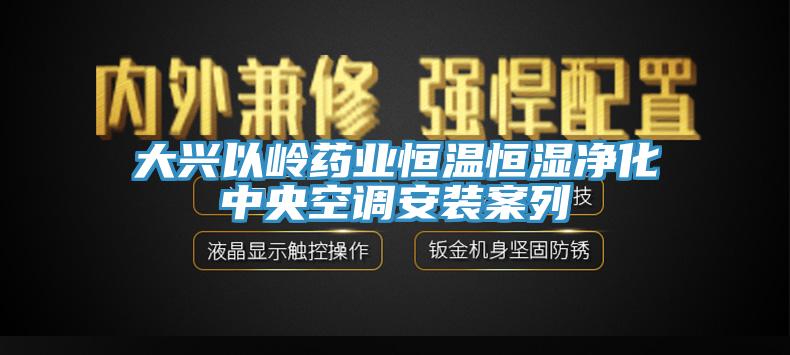 大興以嶺藥業(yè)恒溫恒濕凈化中央空調安裝案列