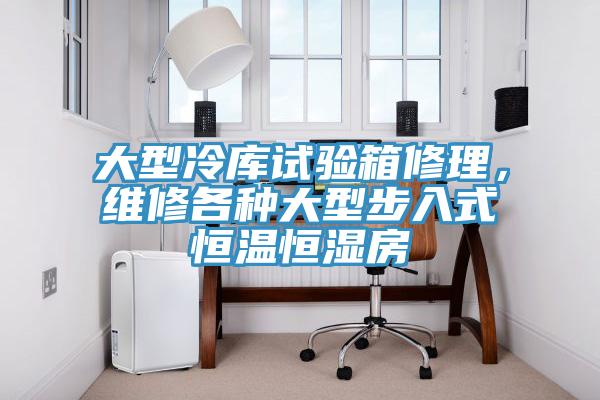 大型冷庫試驗箱修理，維修各種大型步入式恒溫恒濕房