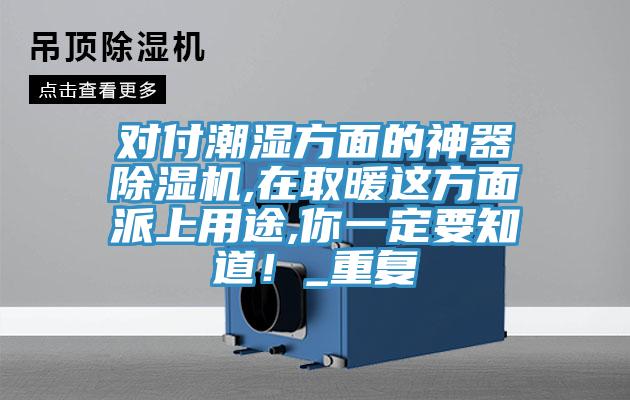 對付潮濕方面的神器除濕機,在取暖這方面派上用途,你一定要知道！_重復