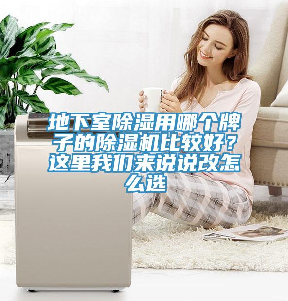 地下室除濕用哪個(gè)牌子的除濕機比較好？這里我們來(lái)說(shuō)說(shuō)改怎么選