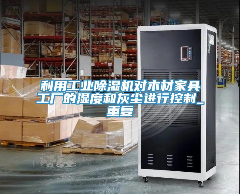 利用工業(yè)除濕機對木材家具工廠(chǎng)的濕度和灰塵進(jìn)行控制_重復