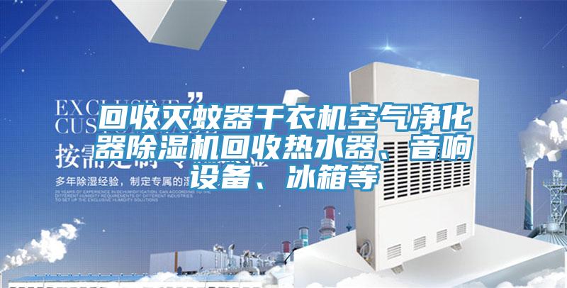 回收滅蚊器干衣機空氣凈化器除濕機回收熱水器、音響設備、冰箱等