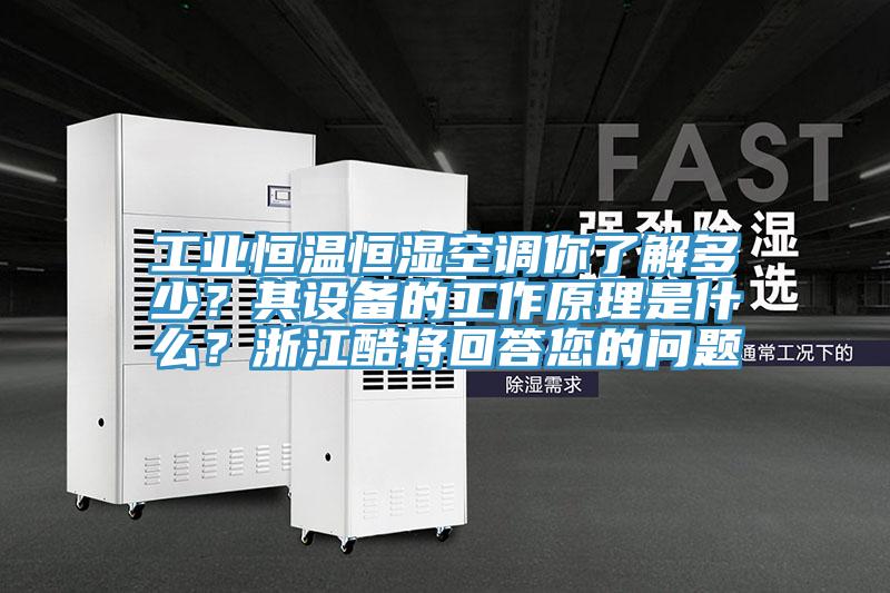 工業(yè)恒溫恒濕空調你了解多少？其設備的工作原理是什么？浙江酷將回答您的問(wèn)題