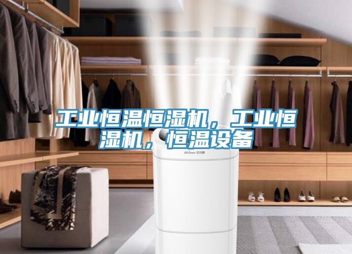 工業(yè)恒溫恒濕機，工業(yè)恒濕機，恒溫設備