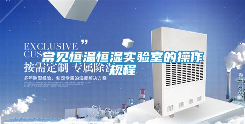 常見(jiàn)恒溫恒濕實(shí)驗室的操作規程