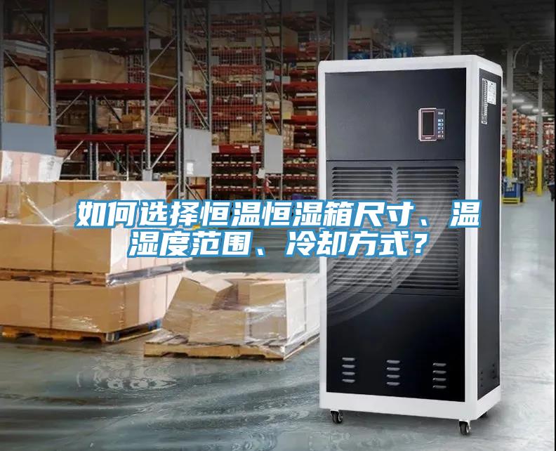 如何選擇恒溫恒濕箱尺寸、溫濕度范圍、冷卻方式？