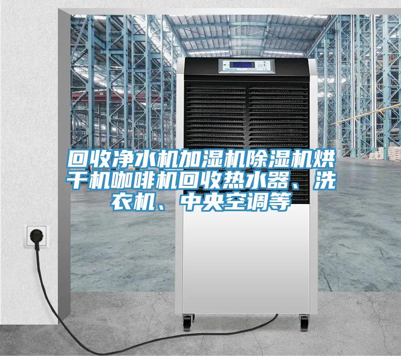 回收凈水機加濕機除濕機烘干機咖啡機回收熱水器、洗衣機、中央空調等