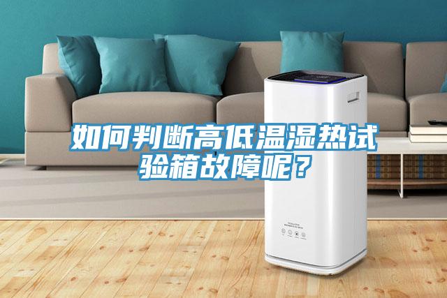 如何判斷高低溫濕熱試驗箱故障呢？