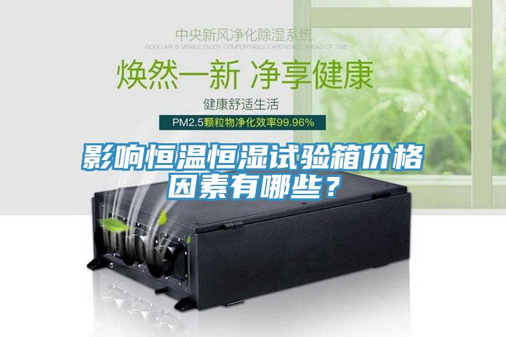 影響恒溫恒濕試驗箱價(jià)格因素有哪些？