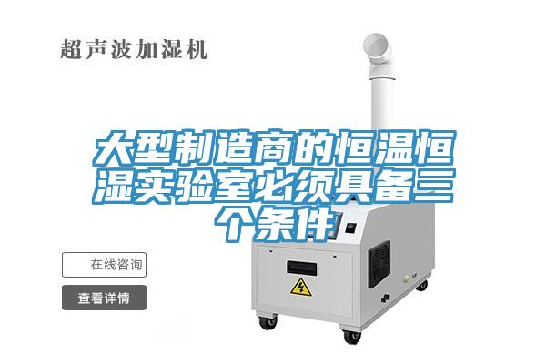 大型制造商的恒溫恒濕實(shí)驗室必須具備三個(gè)條件