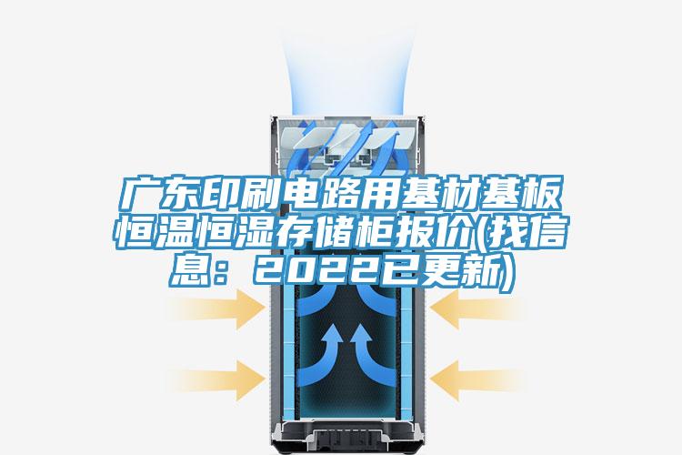廣東印刷電路用基材基板恒溫恒濕存儲柜報價(jià)(找信息：2022已更新)