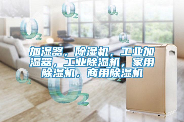 加濕器，除濕機，工業(yè)加濕器，工業(yè)除濕機，家用除濕機，商用除濕機