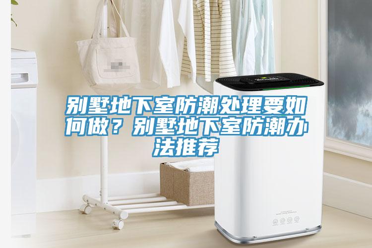 別墅地下室防潮處理要如何做？別墅地下室防潮辦法推薦