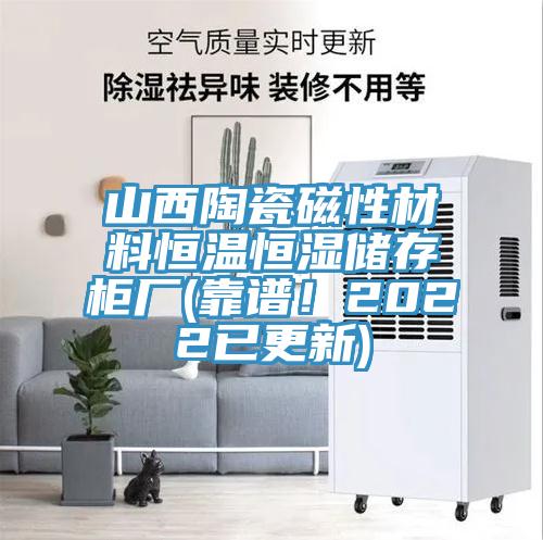 山西陶瓷磁性材料恒溫恒濕儲存柜廠(chǎng)(靠譜！2022已更新)