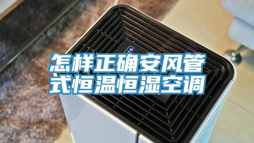 怎樣正確安風(fēng)管式恒溫恒濕空調
