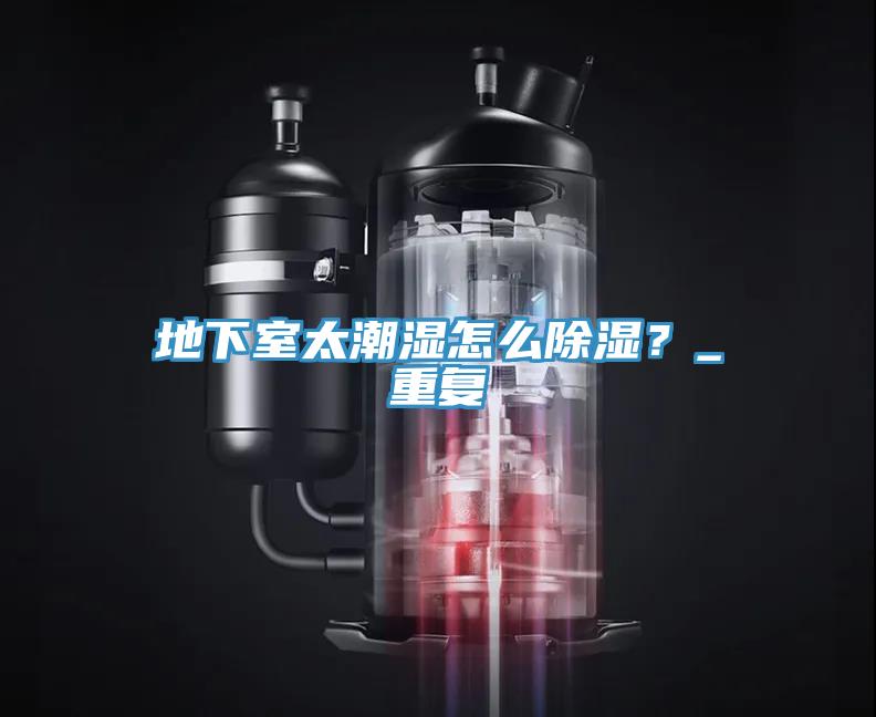 地下室太潮濕怎么除濕？_重復