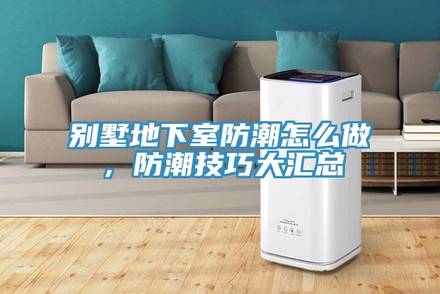 別墅地下室防潮怎么做，防潮技巧大匯總