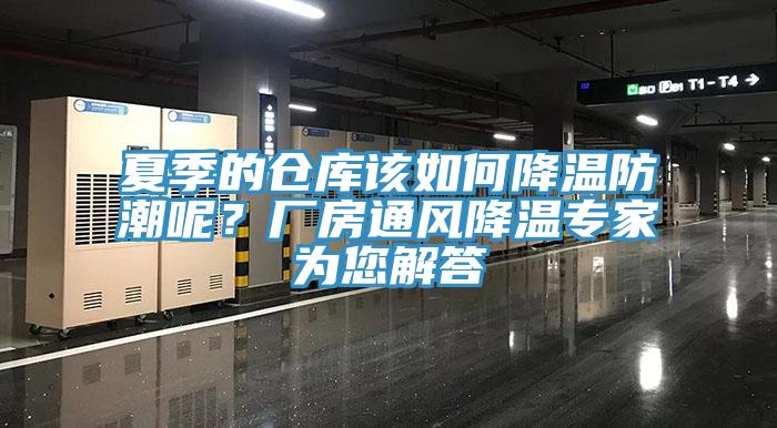 夏季的倉庫該如何降溫防潮呢？廠(chǎng)房通風(fēng)降溫專(zhuān)家為您解答