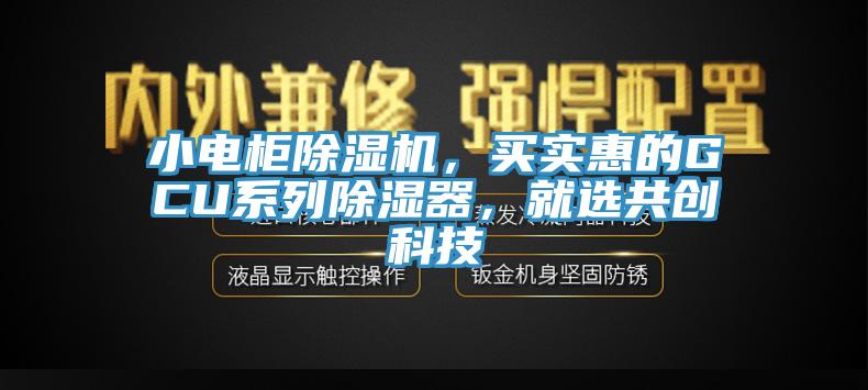小電柜除濕機，買(mǎi)實(shí)惠的GCU系列除濕器，就選共創(chuàng  )科技