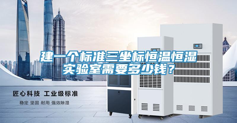 建一個(gè)標準三坐標恒溫恒濕實(shí)驗室需要多少錢(qián)？