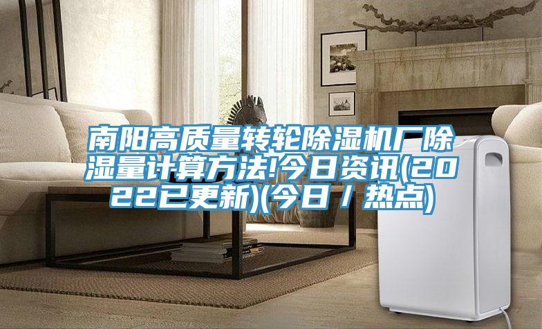 南陽(yáng)高質(zhì)量轉輪除濕機廠(chǎng)除濕量計算方法!今日資訊(2022已更新)(今日／熱點(diǎn))