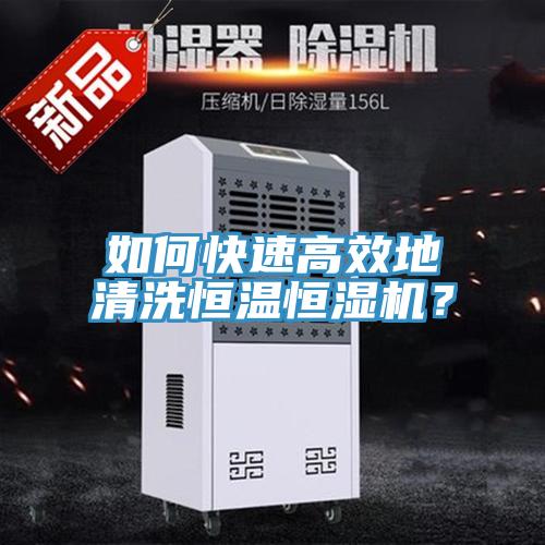 如何快速高效地清洗恒溫恒濕機？