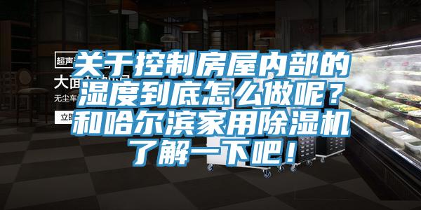 關(guān)于控制房屋內部的濕度到底怎么做呢？和哈爾濱家用除濕機了解一下吧！