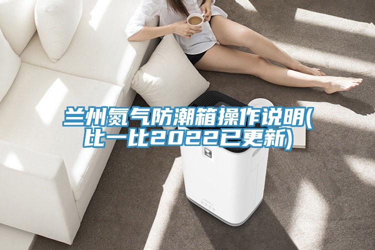 蘭州氮氣防潮箱操作說(shuō)明(比一比2022已更新)