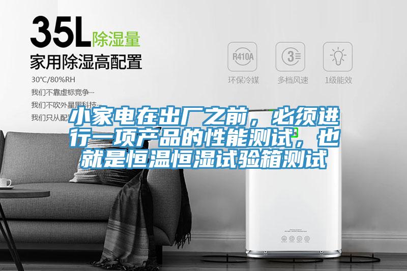 小家電在出廠(chǎng)之前，必須進(jìn)行一項產(chǎn)品的性能測試，也就是恒溫恒濕試驗箱測試