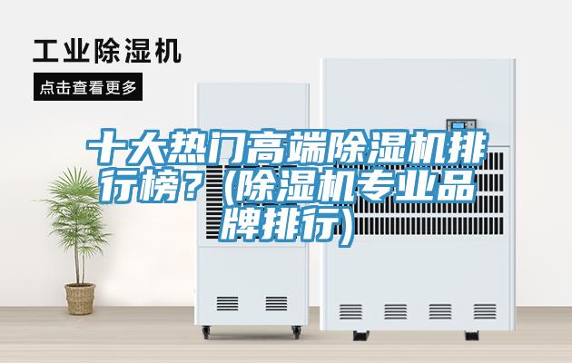 十大熱門(mén)高端除濕機排行榜？(除濕機專(zhuān)業(yè)品牌排行)
