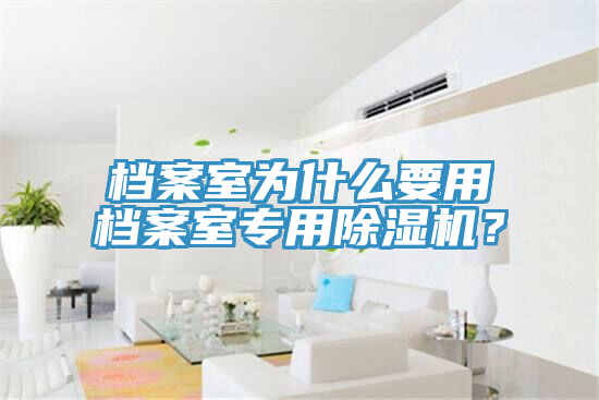 檔案室為什么要用檔案室專(zhuān)用除濕機？