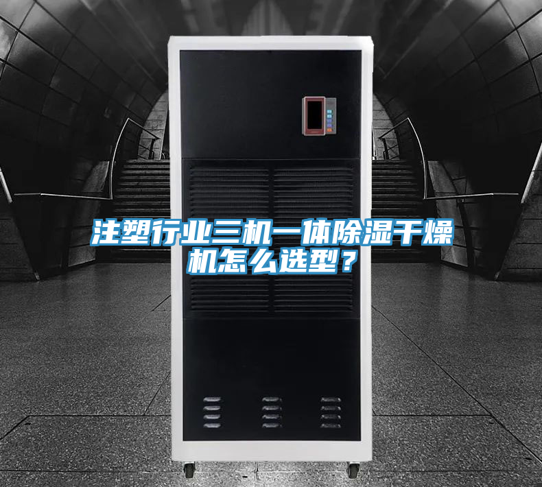 注塑行業(yè)三機一體除濕干燥機怎么選型？