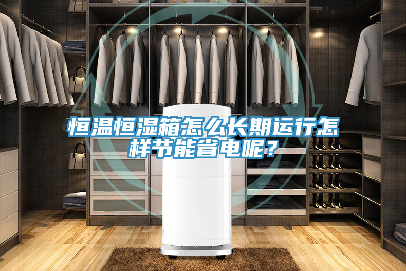 恒溫恒濕箱怎么長(cháng)期運行怎樣節能省電呢？