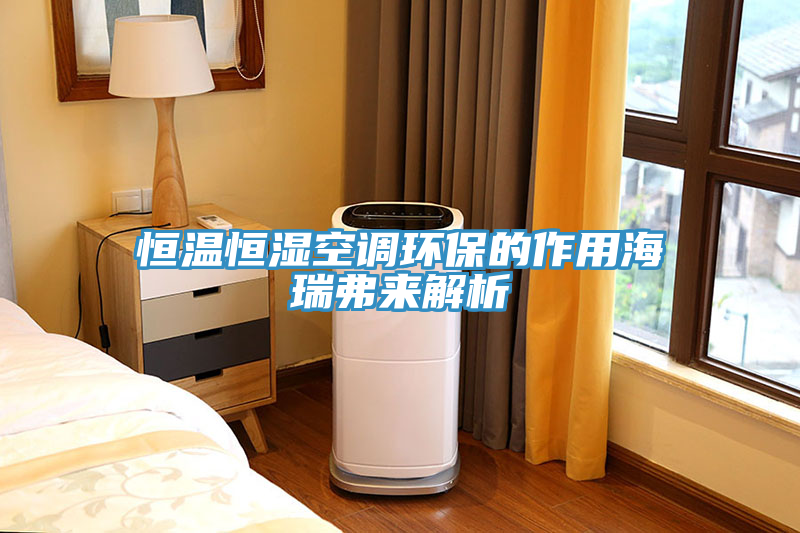 恒溫恒濕空調環(huán)保的作用海瑞弗來(lái)解析