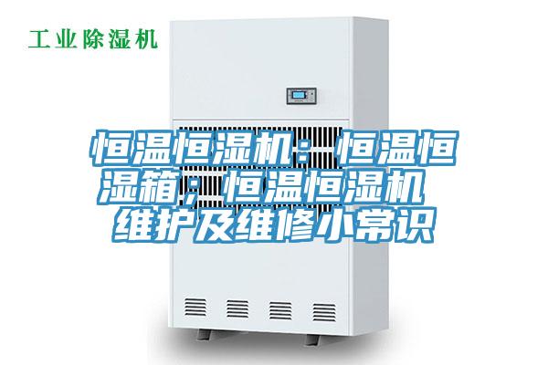恒溫恒濕機：恒溫恒濕箱；恒溫恒濕機 維護及維修小常識