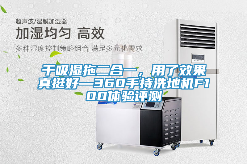 干吸濕拖二合一，用了效果真挺好—360手持洗地機F100體驗評測