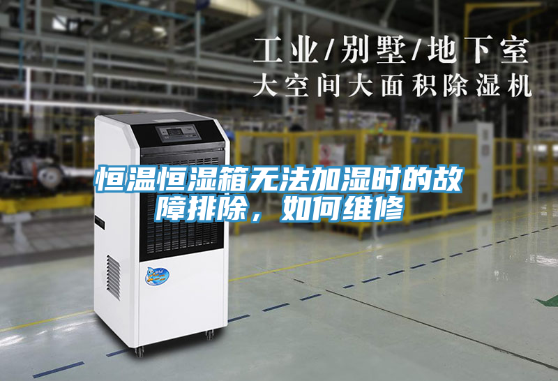 恒溫恒濕箱無(wú)法加濕時(shí)的故障排除，如何維修